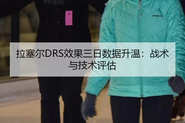 拉塞尔DRS效果三日数据升温：战术与技术评估
